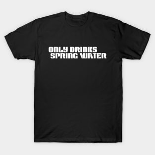 ONLY DRINKS SPRING WATER T-Shirt